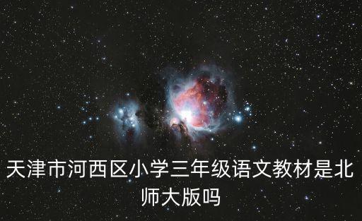 天津市河西區小學三年級語文教材是北師大版嗎