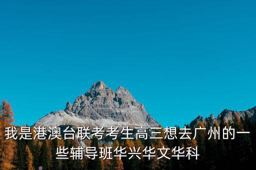我是港澳臺聯考考生高三想去廣州的一些輔導班華興華文華科