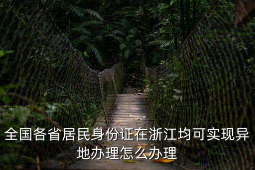 全國各省居民身份證在浙江均可實現異地辦理怎么辦理