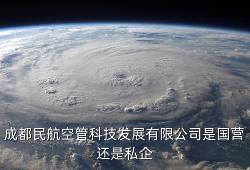 成都民航空管科技發展有限公司是國營還是私企