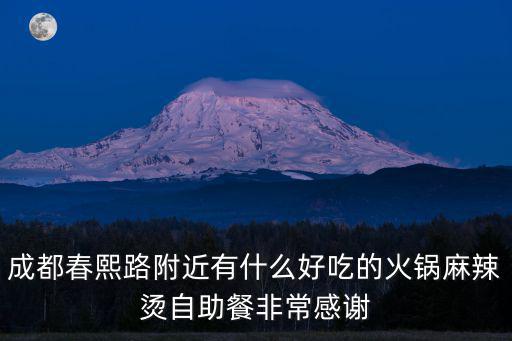 成都春熙路附近有什么好吃的火鍋麻辣燙自助餐非常感謝