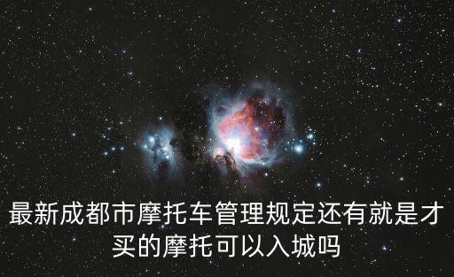 最新成都市摩托車管理規定還有就是才買的摩托可以入城嗎