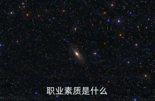 職業(yè)素質有哪些，職業(yè)素質主要包括哪些內容