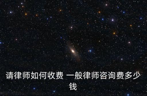 請律師如何收費 一般律師咨詢費多少錢