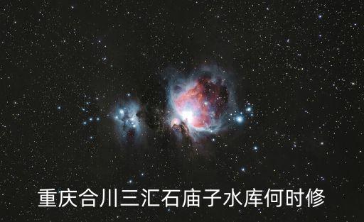 重慶合川三匯石廟子水庫何時修