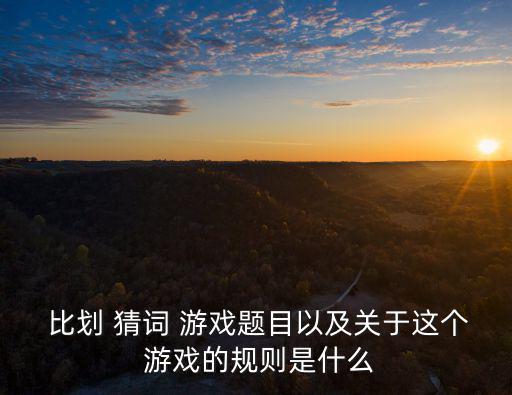  比劃 猜詞 游戲題目以及關于這個 游戲的規則是什么