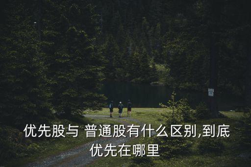  優先股與 普通股有什么區別,到底優先在哪里