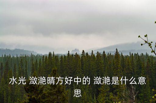 水光 瀲滟晴方好中的 瀲滟是什么意思