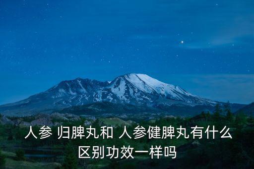  人參 歸脾丸和 人參健脾丸有什么區別功效一樣嗎