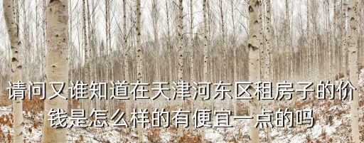 請問又誰知道在天津河東區租房子的價錢是怎么樣的有便宜一點的嗎