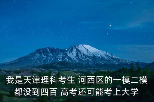 我是天津理科考生 河西區的一模二模都沒到四百 高考還可能考上大學
