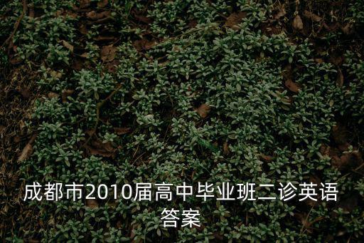 成都市2017級高三畢業班第二次，成都市2010屆高中畢業班二診英語答案