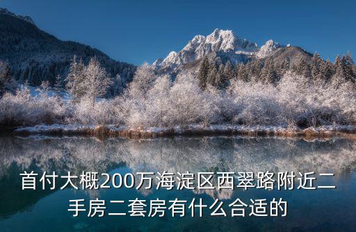 首付大概200萬海淀區西翠路附近二手房二套房有什么合適的