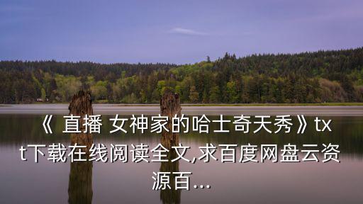 直播女神,穿越成哈士奇主播直播女神家里哈哈奇秀