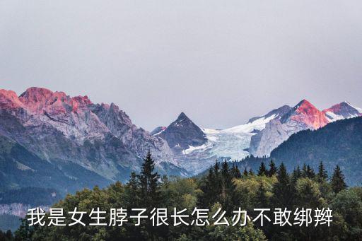 我是女生脖子很長怎么辦不敢綁辮