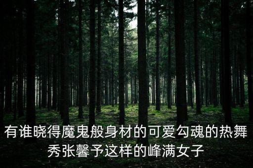 有誰曉得魔鬼般身材的可愛勾魂的熱舞秀張馨予這樣的峰滿女子