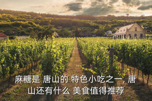 麻糖是 唐山的 特色小吃之一, 唐山還有什么 美食值得推薦