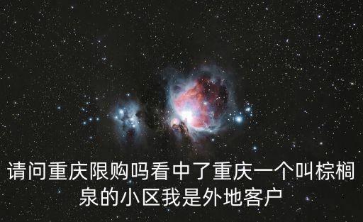 請問重慶限購嗎看中了重慶一個叫棕櫚泉的小區我是外地客戶