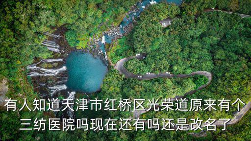 有人知道天津市紅橋區光榮道原來有個三紡醫院嗎現在還有嗎還是改名了