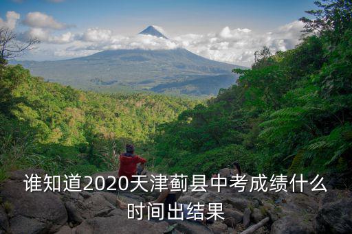 誰知道2020天津薊縣中考成績什么時間出結果