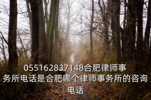 合肥律師事務(wù)所咨詢電話，055162837148合肥律師事務(wù)所電話是合肥哪個律師事務(wù)所的咨詢電話