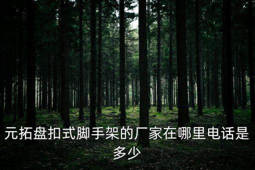 元拓盤扣式腳手架的廠家在哪里電話是多少