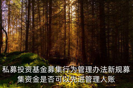 私募投資基金募集行為管理辦法新規募集資金是否可以先進管理人賬