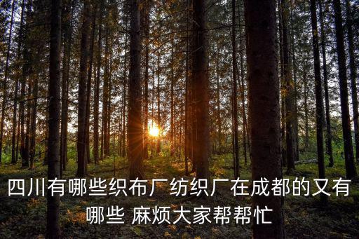 四川有哪些織布廠紡織廠在成都的又有哪些 麻煩大家幫幫忙