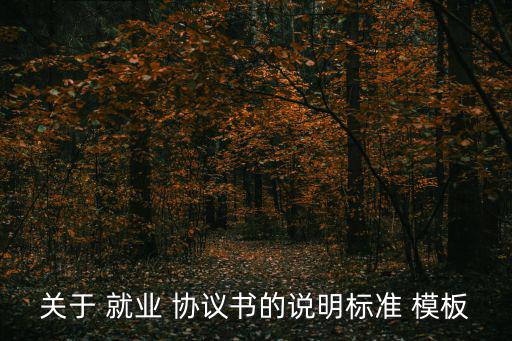 關于 就業 協議書的說明標準 模板