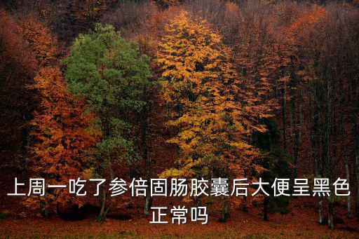 上周一吃了參倍固腸膠囊后大便呈黑色正常嗎