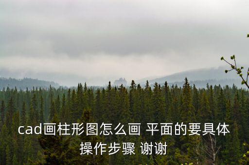 cad畫柱形圖怎么畫 平面的要具體操作步驟 謝謝