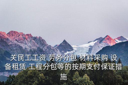 關民工工資 勞務分包 材料采購 設備租賃 工程分包等的按期支付保證措施