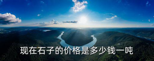 重慶市商混用石子多錢一噸，現在石子的價格是多少錢一噸