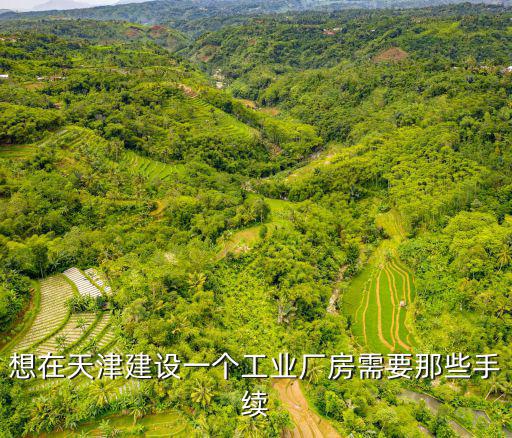想在天津建設(shè)一個工業(yè)廠房需要那些手續(xù)