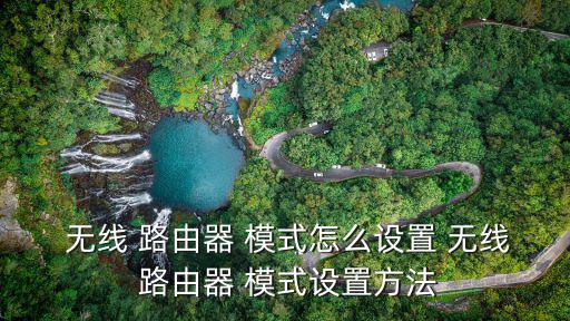  無線 路由器 模式怎么設(shè)置 無線 路由器 模式設(shè)置方法