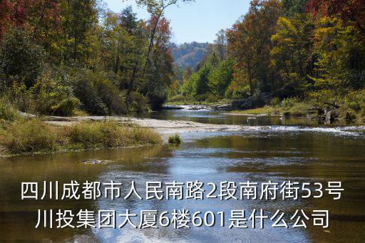 四川成都市人民南路2段南府街53號川投集團(tuán)大廈6樓601是什么公司