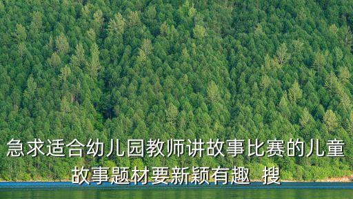 急求適合幼兒園教師講故事比賽的兒童故事題材要新穎有趣  搜