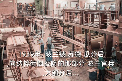 1939年, 波蘭被 蘇德 瓜分后,向納粹德國(guó)投降的那部分 波蘭官兵,大部分后...