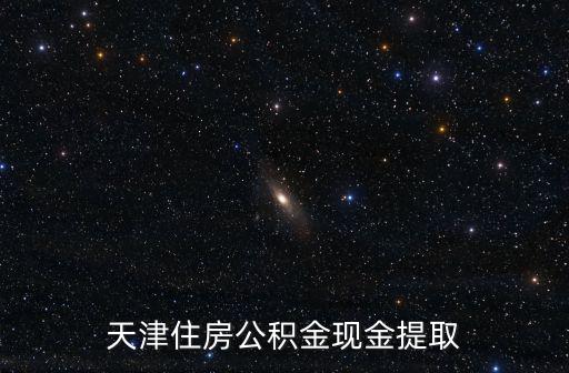 天津住房公積金現(xiàn)金提取