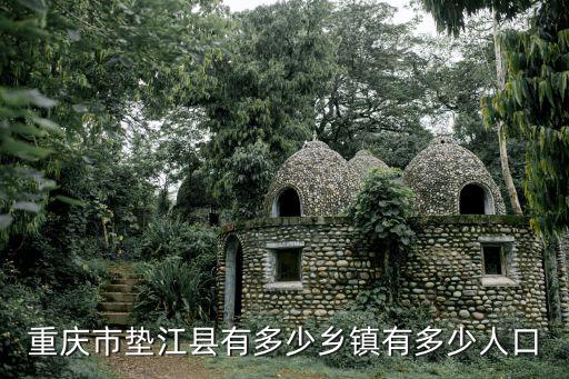 重慶市墊江縣的鎮(zhèn)鄉(xiāng)，重慶市墊江縣有多少鄉(xiāng)鎮(zhèn)有多少人口