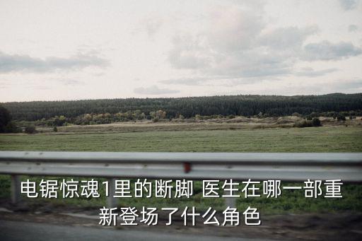 電鋸驚魂1里的斷腳 醫(yī)生在哪一部重新登場了什么角色