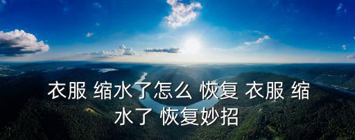  衣服 縮水了怎么 恢復 衣服 縮水了 恢復妙招