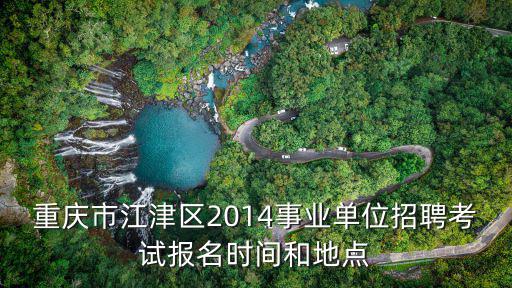 重慶市江津區(qū)2014事業(yè)單位招聘考試報名時間和地點