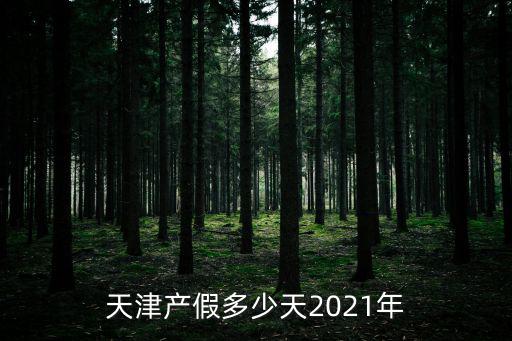 天津產假多少天2021年