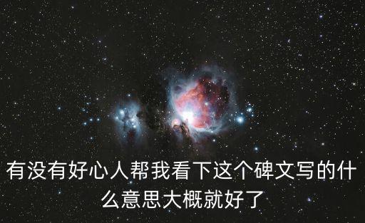 有沒有好心人幫我看下這個(gè)碑文寫的什么意思大概就好了