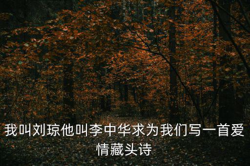 我叫劉瓊他叫李中華求為我們寫一首愛情藏頭詩