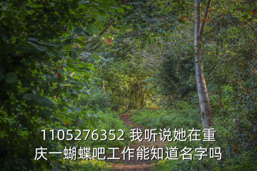1105276352 我聽說她在重慶一蝴蝶吧工作能知道名字嗎