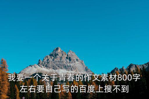 我要一個關(guān)于青春的作文素材800字左右要自己寫的百度上搜不到