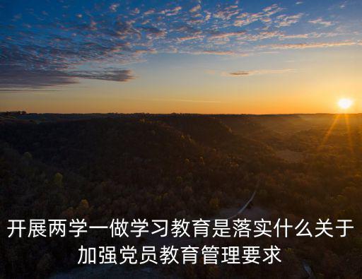2016重慶市兩學一做教育，兩學一做學習教育的主要內容有哪些