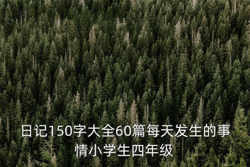 日記150字大全60篇每天發生的事情小學生四年級